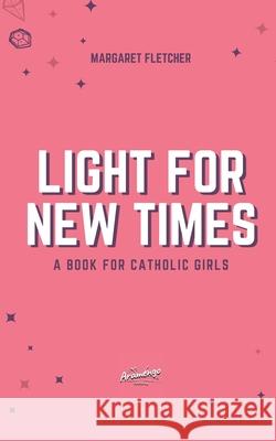 Light for New Times: A Book for Catholic Girls Margaret Fletcher 9781718197442 Independently Published - książka