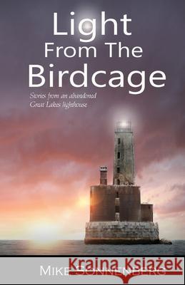 Light From The Birdcage: Stories From An Abandoned Lighthouse Mike Sonnenberg 9781955474023 Huron Photo - książka