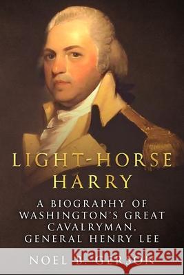 Light-Horse Harry: A Biography of Washington's Great Cavalryman, General Henry Lee Noel B Gerson 9781800552470 Sapere Books - książka