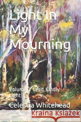 Light In My Mourning: Volume 3 Lead Kindly Light Celestia Whitehead 9781689223119 Independently Published - książka