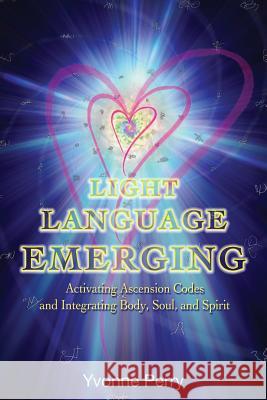 Light Language Emerging: Activating Ascension Codes and Integrating Body, Soul, and Spirit Yvonne M. Perry 9780989068826 Write On! - książka