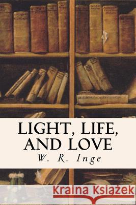Light, Life, and Love W. R. Inge 9781533605863 Createspace Independent Publishing Platform - książka