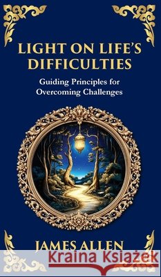 Light on Life's Difficulties: Guiding Principles for Overcoming Challenges (Deluxe Hardbound Edition) James Allen Tim Zengerink 9781804214305 Library of Alexandria - książka
