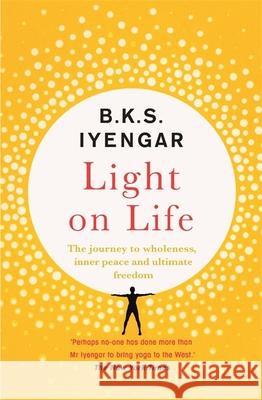 Light on Life: The Yoga Journey to Wholeness, Inner Peace and Ultimate Freedom B.K.S. Iyengar   9781529319774 Hodder & Stoughton - książka