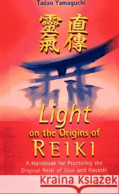 Light on the Origins of Reiki: A Handbook for Practicing the Original Reiki of Usui and Hayashi A Handbook for Practicing the Original R Tadao Yamaguchi 9780914955658 Lotus Press (FL) - książka