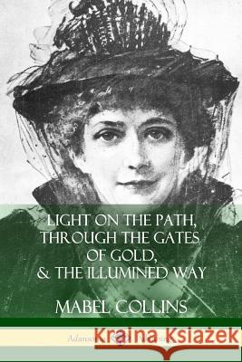 Light on the Path, Through the Gates of Gold & The Illumined Way Collins, Mabel 9781387974818 Lulu.com - książka