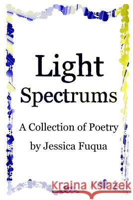 Light Spectrums: A Collection of Poetry Jessica Fuqua 9781483953977 Createspace - książka