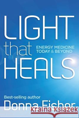 Light That Heals Energy Medicine Today & Beyond Donna Maree Fisher   9780992412906 Carter Film & Book Publishing - książka