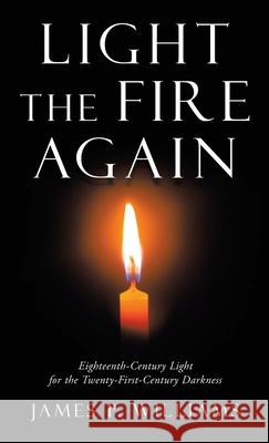 Light the Fire Again: Eighteenth-Century Light for the Twenty-First-Century Darkness James P. Williams 9781664246607 WestBow Press - książka