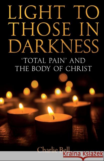 Light to those in Darkness: ‘Total Pain’ and the Body of Christ Charlie Bell 9780334064008 SCM Press - książka