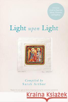 Light Upon Light: A Literary Guide to Prayer for Advent, Christmas, and Epiphany Sarah Arthur 9781612614199 Paraclete Press (MA) - książka