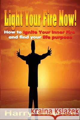 Light Your Fire Now: How to ignite your inner fire and find your life's purpose Warrick, Harry 9781981518593 Createspace Independent Publishing Platform - książka