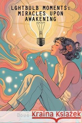 Lightbulb Moments: Miracles upon Awakening: Miracles upon Awakening Doug McPhillips 9781763886834 Doug McPhillips - książka