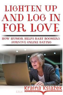 Lighten Up and Log In for Love: How Humor Helps Baby Boomers Survive Online Dating Robespierre, Eric 9780692909928 Eric Robespierre - książka