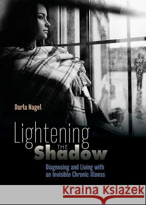 Lightening the Shadow: Diagnosing and Living with an Invisible Chronic Illness Darla Nagel 9780692149492 Darla Nagel - książka