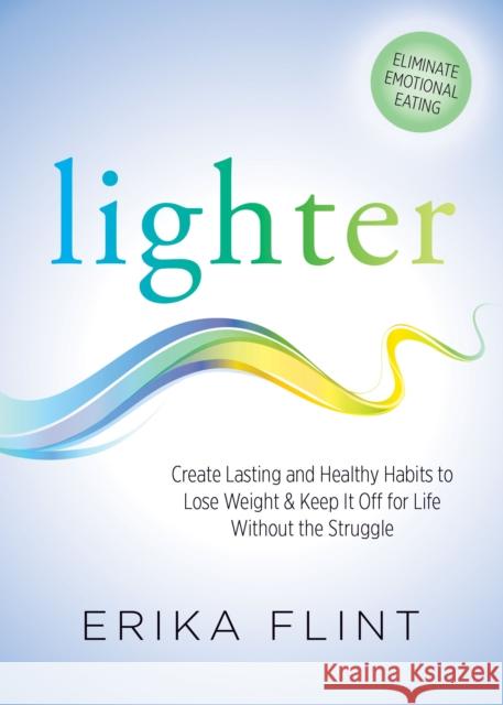 Lighter: Eliminate Emotional Eating & Create Lasting and Healthy Habits to Lose Weight & Keep It Off for Life Without the Strug Erika Flint 9781683507789 Morgan James Publishing - książka