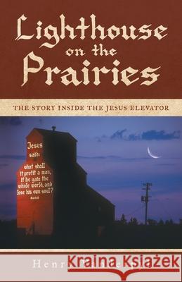 Lighthouse on the Prairies: The Story Inside the Jesus Elevator Henry Vanderpyl 9781999280710 FriesenPress - książka