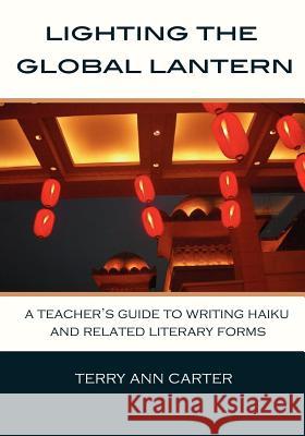 Lighting the Global Lantern: A Teacher's Guide to Writing Haiku and Related Literary Forms Terry Ann Carter 9780986547317 Wintergreen Studios Press - książka