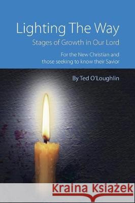 Lighting the Way: Stages of Growth in Our Lord Ted O'Loughlin 9781545339916 Createspace Independent Publishing Platform - książka