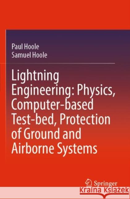 Lightning Engineering: Physics, Computer-based Test-bed, Protection of Ground and Airborne Systems Paul Hoole Samuel Hoole 9783030947309 Springer - książka