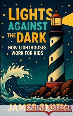Lights Against the Dark: How Lighthouses Work for Kids James Smith 9781257635092 Lulu.com - książka