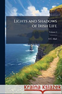 Lights and Shadows of Irish Life, Volume 2 S C. Hall 9781144627063  - książka