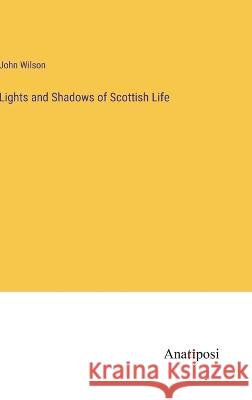 Lights and Shadows of Scottish Life John Wilson 9783382110895 Anatiposi Verlag - książka