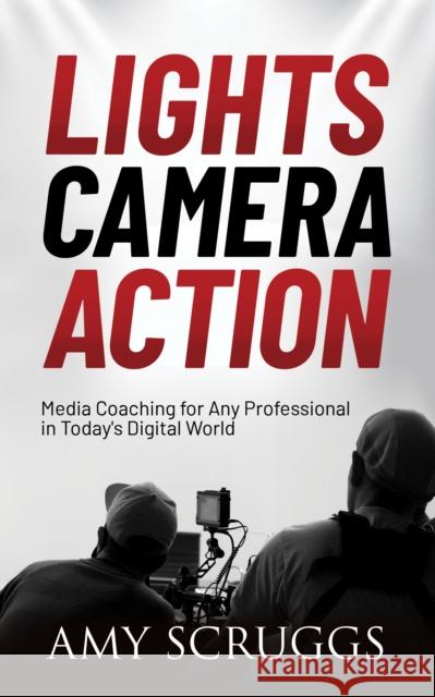 Lights, Camera, Action: Media Coaching for Any Professional in Today's Digital World Scruggs, Amy 9781631954955 Morgan James Publishing - książka