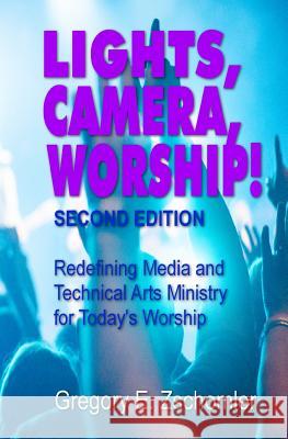 Lights, Camera, Worship!: Redefining Media and Technical Arts Ministry for Today's Worship MR Gregory E. Zschomler 9781495392375 Createspace - książka