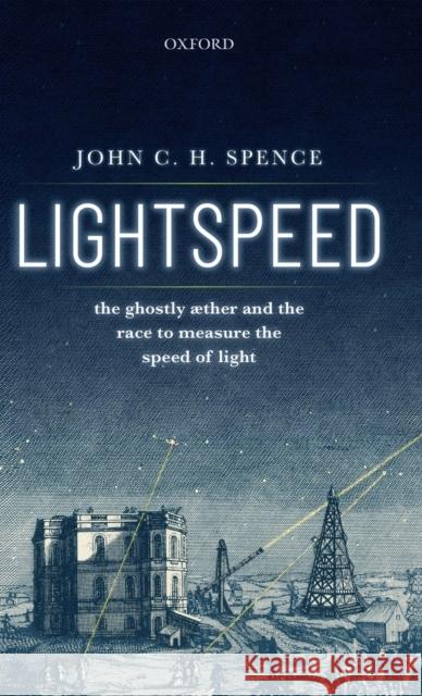 Lightspeed: The Ghostly Aether and the Race to Measure the Speed of Light Spence, John C. H. 9780198841968 Oxford University Press, USA - książka