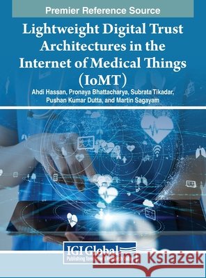 Lightweight Digital Trust Architectures in the Internet of Medical Things (IoMT) Ahdi Hassan, Pronaya Bhattacharya, Subrata Tikadar 9798369321096 IGI Global - książka