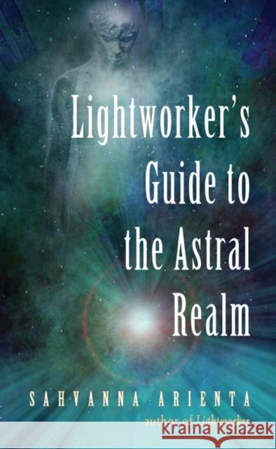 Lightworker's Guide to the Astral Realm: Astral Projection for Empaths Arienta, Sahvanna 9781578636501 Weiser Books - książka