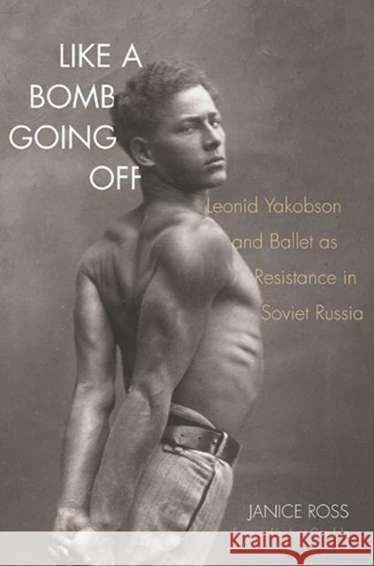 Like a Bomb Going Off: Leonid Yakobson and Ballet as Resistance in Soviet Russia Ross, Janice 9780300207637 John Wiley & Sons - książka