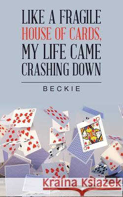 Like a Fragile House of Cards, My Life Came Crashing Down Beckie 9781546256052 Authorhouse - książka