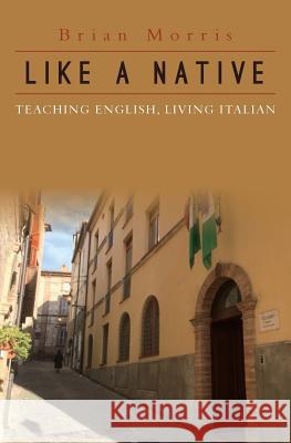 Like a Native: Teaching English, Living Italian Brian Morris 9781537239347 Createspace Independent Publishing Platform - książka