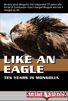 Like An Eagle: 10 Years In Mongolia Terry, Tom 9781495989230 Createspace - książka