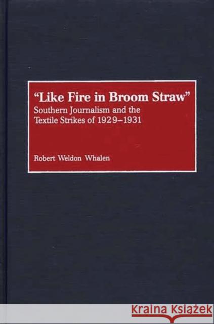 Like Fire in Broom Straw: Southern Journalism and the Textile Strikes of 1929-1931 Whalen, Robert Weldon 9780313316982 Greenwood Press - książka