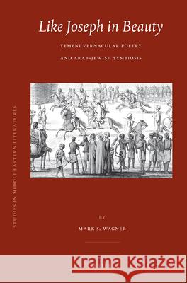 Like Joseph in Beauty: Yemeni Vernacular Poetry and Arab-Jewish Symbiosis Mark S. Wagner 9789004168404 Brill Academic Publishers - książka