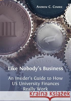 Like Nobody's Business: An Insider's Guide to How US University Finances Really Work Andrew C Comrie 9781800641075 Open Book Publishers - książka