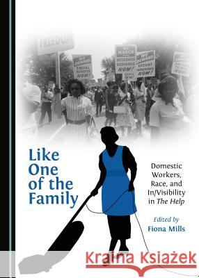 Like One of the Family: Domestic Workers, Race, and In/Visibility in the Help Fiona Mills 9781443890229 Cambridge Scholars Publishing - książka