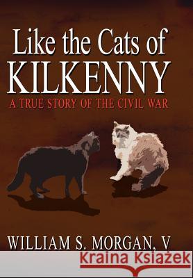 Like the Cats of Kilkenny: A True Story of the Civil War Morgan, William S. 9781425912024 Authorhouse - książka