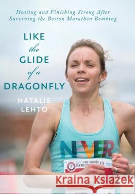 Like the Glide of a Dragonfly: Healing and Finishing Strong After Surviving the Boston Marathon Bombing Natalie Lehto 9781039153615 FriesenPress - książka