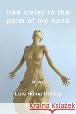 Like Water in the Palm of My Hand Lois Roma-Deeley 9781639801107 Kelsay Books - książka