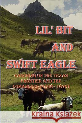Lil' Bit and Swift Eagle: Ranching on the Texas Frontier and the Comanches (1868-1876) Jackson, T. F., Jr. 9780759641778 Authorhouse - książka