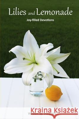 Lilies and Lemonade: Joy-filled Devotions Tracy Hill 9780997691313 Tracy Hill - książka