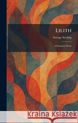 Lilith: A Dramatic Poem Sterling, George 9781025801414 Tradd Street Press - książka