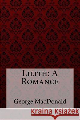 Lilith: A Romance George MacDonald George MacDonald Paula Benitez 9781548271640 Createspace Independent Publishing Platform - książka