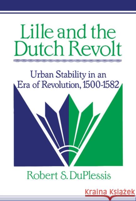 Lille and the Dutch Revolt: Urban Stability in an Era of Revolution, 1500–1582 Robert S. DuPlessis (Swarthmore College, Pennsylvania) 9780521394154 Cambridge University Press - książka