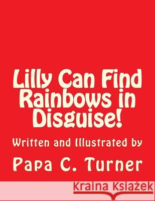 Lilly Can Find Rainbows in Disguise! Papa C. Turner 9781500295912 Createspace - książka