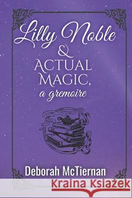 Lilly Noble & Actual Magic, a gremoire McTiernan, Deborah 9780989180764 Actual Magic Enterprises, L.L.C. - książka